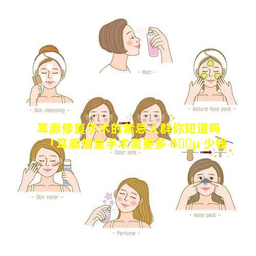 耳廓修复手术的禁忌人群你知道吗「耳廓修复手术需要多 🌵 少钱」